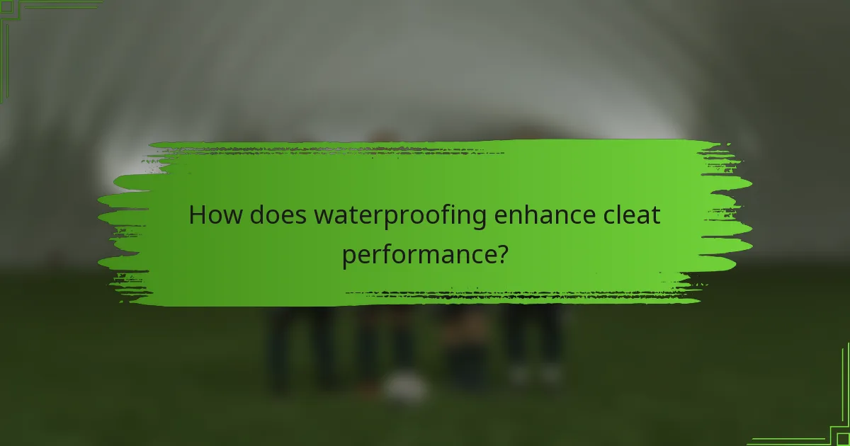 How does waterproofing enhance cleat performance?
